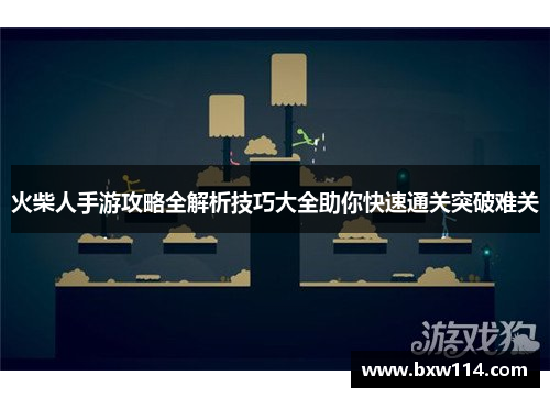 火柴人手游攻略全解析技巧大全助你快速通关突破难关